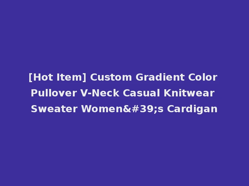 [Hot Item] Custom Gradient Color Pullover V-Neck Casual Knitwear Sweater Women's Cardigan