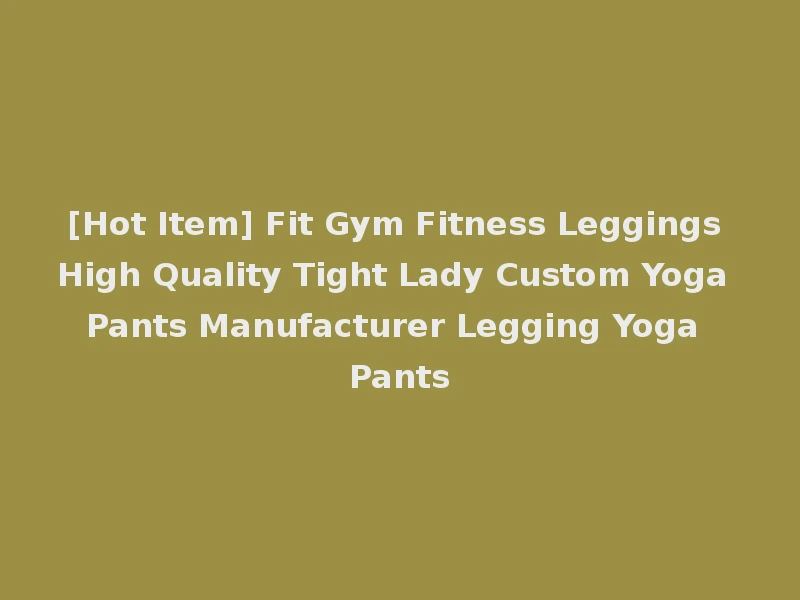 [Hot Item] Fit Gym Fitness Leggings High Quality Tight Lady Custom Yoga Pants Manufacturer Legging Yoga Pants