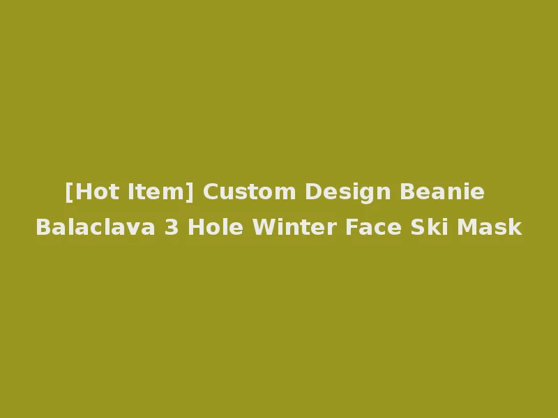 [Hot Item] Custom Design Beanie Balaclava 3 Hole Winter Face Ski Mask