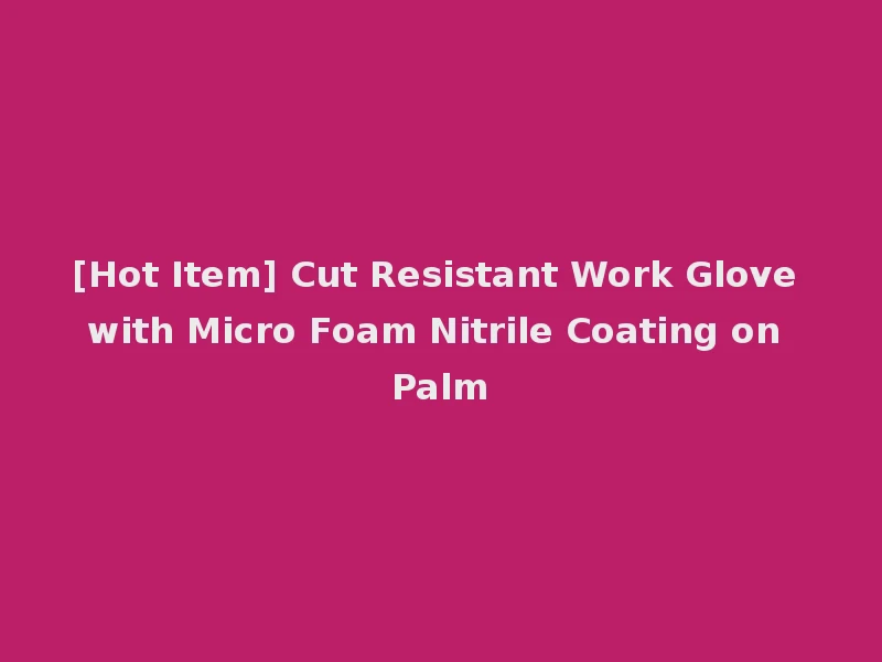 [Hot Item] Cut Resistant Work Glove with Micro Foam Nitrile Coating on Palm