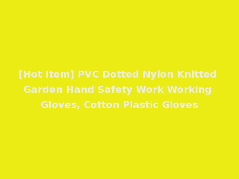 [Hot Item] PVC Dotted Nylon Knitted Garden Hand Safety Work Working Gloves, Cotton Plastic Gloves