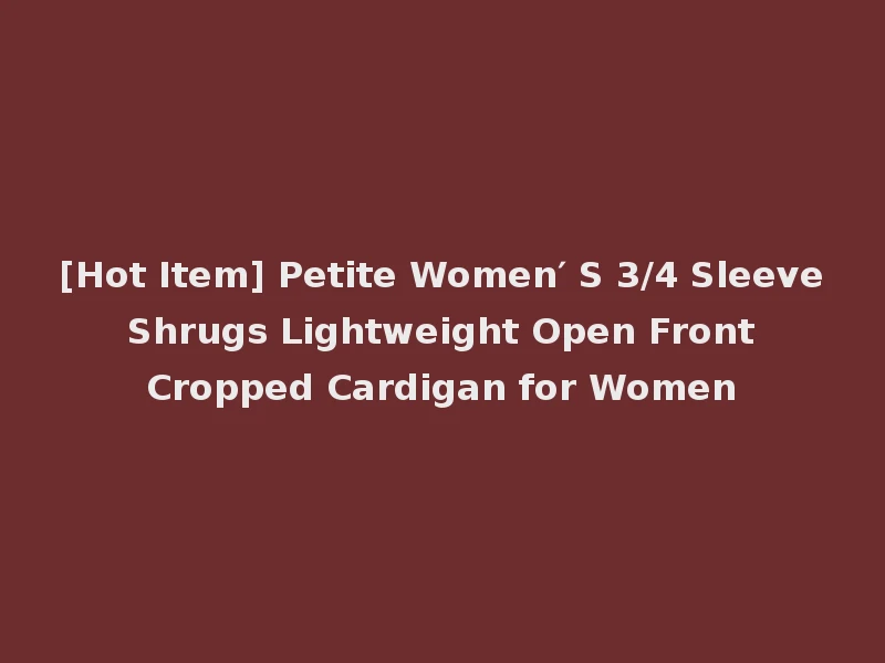 [Hot Item] Petite Women′ S 3/4 Sleeve Shrugs Lightweight Open Front Cropped Cardigan for Women