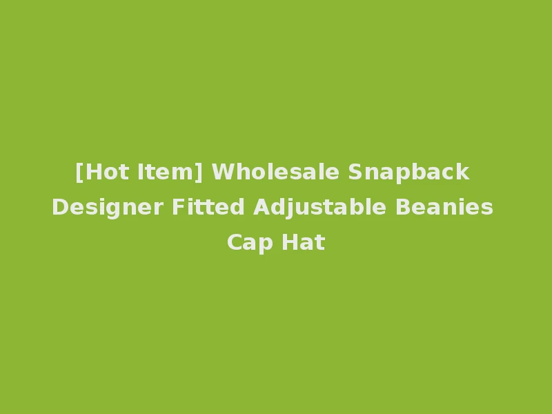 [Hot Item] Wholesale Snapback Designer Fitted Adjustable Beanies Cap Hat