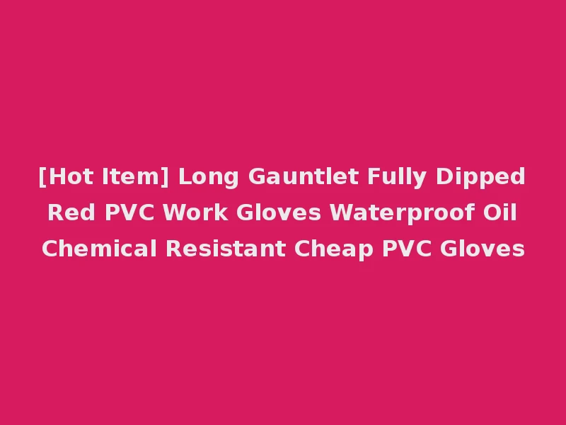 [Hot Item] Long Gauntlet Fully Dipped Red PVC Work Gloves Waterproof Oil Chemical Resistant Cheap PVC Gloves