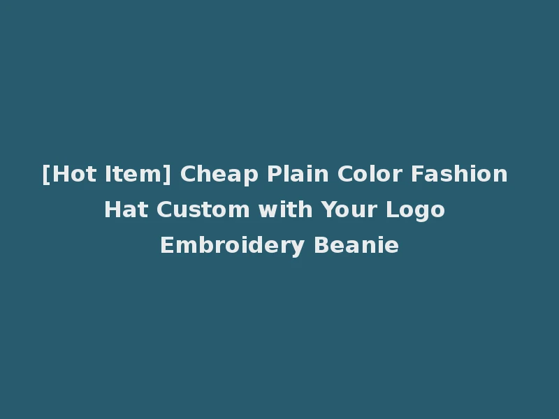 [Hot Item] Cheap Plain Color Fashion Hat Custom with Your Logo Embroidery Beanie