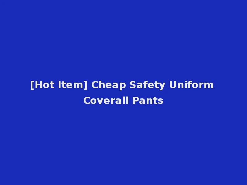 [Hot Item] Cheap Safety Uniform Coverall Pants