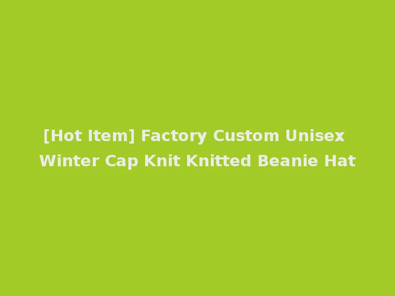 [Hot Item] Factory Custom Unisex Winter Cap Knit Knitted Beanie Hat