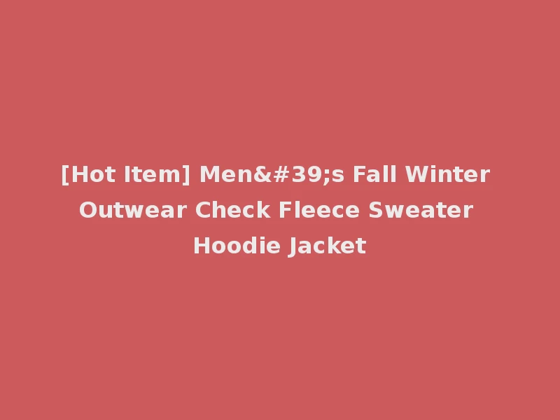[Hot Item] Men's Fall Winter Outwear Check Fleece Sweater Hoodie Jacket