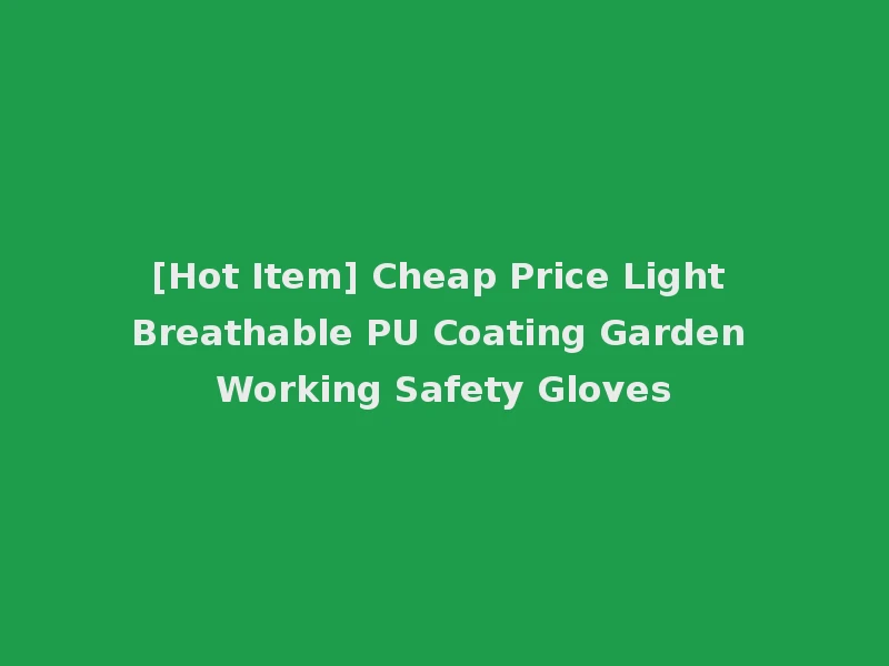 [Hot Item] Cheap Price Light Breathable PU Coating Garden Working Safety Gloves