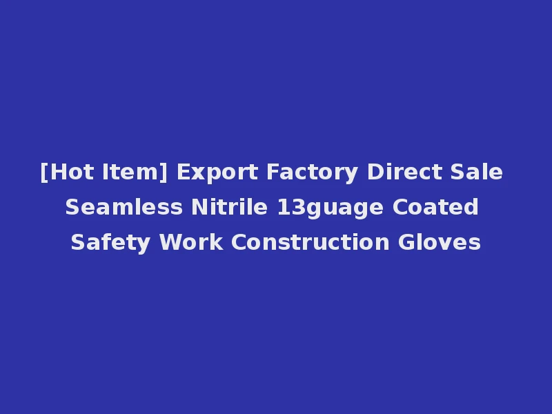 [Hot Item] Export Factory Direct Sale Seamless Nitrile 13guage Coated Safety Work Construction Gloves