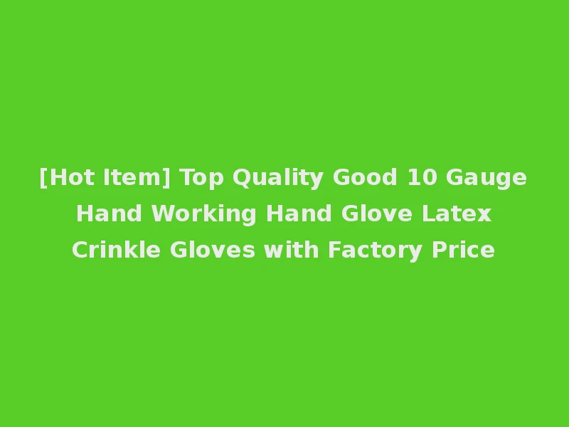 [Hot Item] Top Quality Good 10 Gauge Hand Working Hand Glove Latex Crinkle Gloves with Factory Price