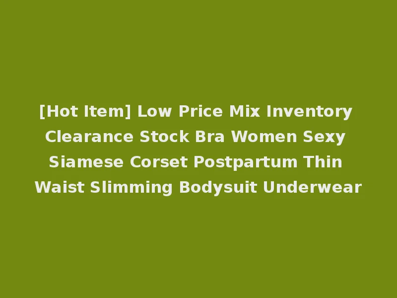 [Hot Item] Low Price Mix Inventory Clearance Stock Bra Women Sexy Siamese Corset Postpartum Thin Waist Slimming Bodysuit Underwear