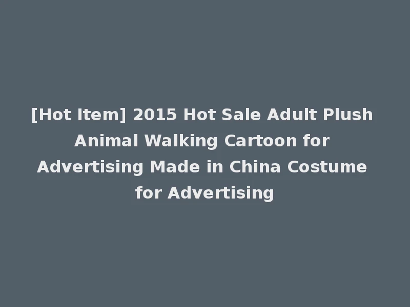 [Hot Item] 2015 Hot Sale Adult Plush Animal Walking Cartoon for Advertising Made in China Costume for Advertising