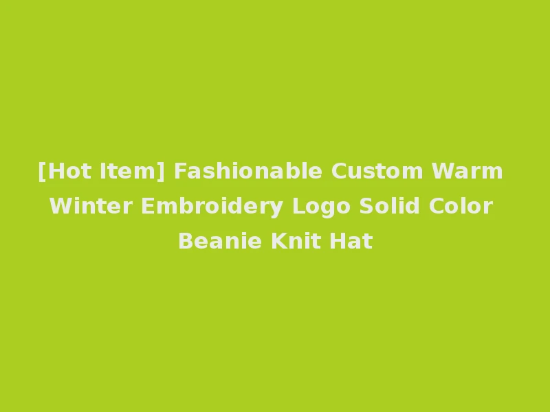 [Hot Item] Fashionable Custom Warm Winter Embroidery Logo Solid Color Beanie Knit Hat