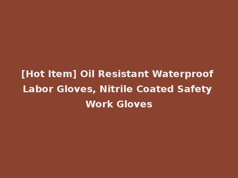[Hot Item] Oil Resistant Waterproof Labor Gloves, Nitrile Coated Safety Work Gloves