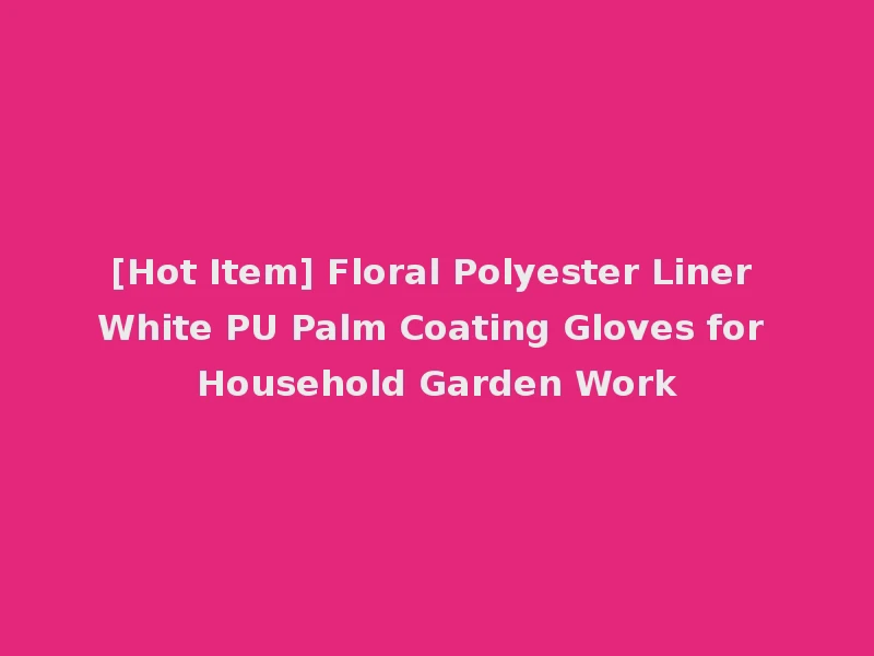 [Hot Item] Floral Polyester Liner White PU Palm Coating Gloves for Household Garden Work