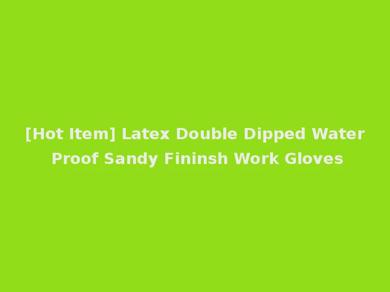 [Hot Item] Latex Double Dipped Water Proof Sandy Fininsh Work Gloves