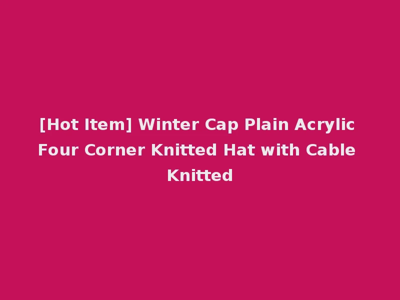 [Hot Item] Winter Cap Plain Acrylic Four Corner Knitted Hat with Cable Knitted