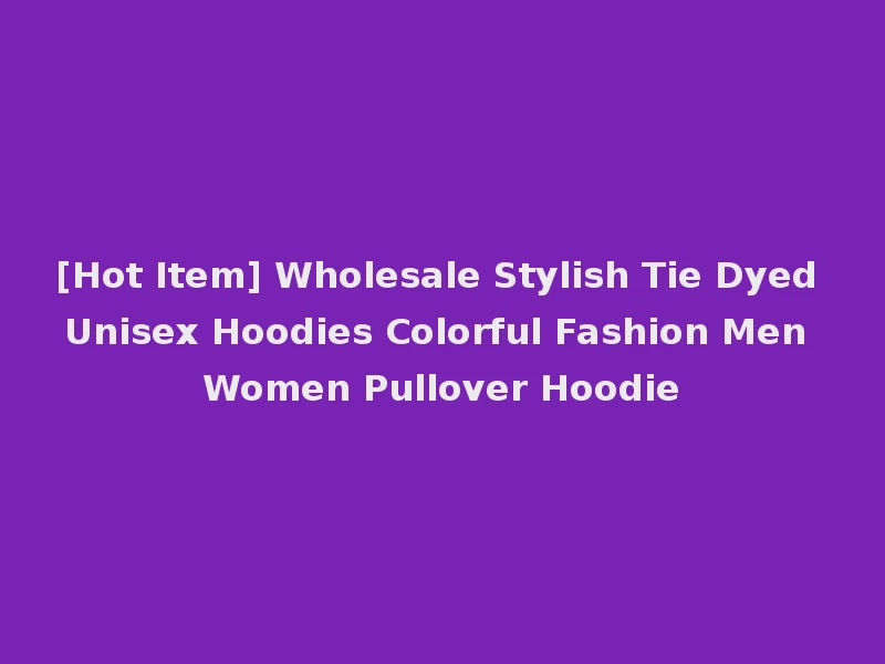 [Hot Item] Wholesale Stylish Tie Dyed Unisex Hoodies Colorful Fashion Men Women Pullover Hoodie