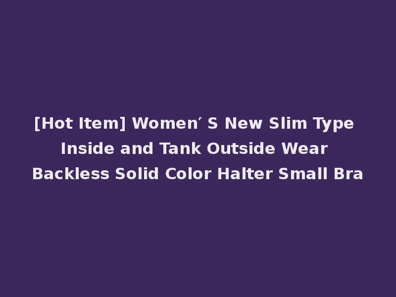 [Hot Item] Women′ S New Slim Type Inside and Tank Outside Wear Backless Solid Color Halter Small Bra