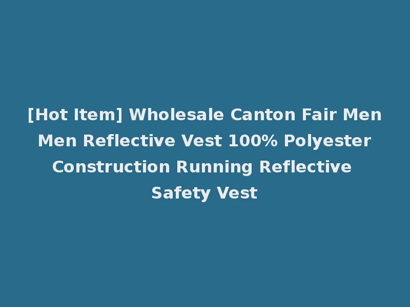 [Hot Item] Wholesale Canton Fair Men Men Reflective Vest 100% Polyester Construction Running Reflective Safety Vest