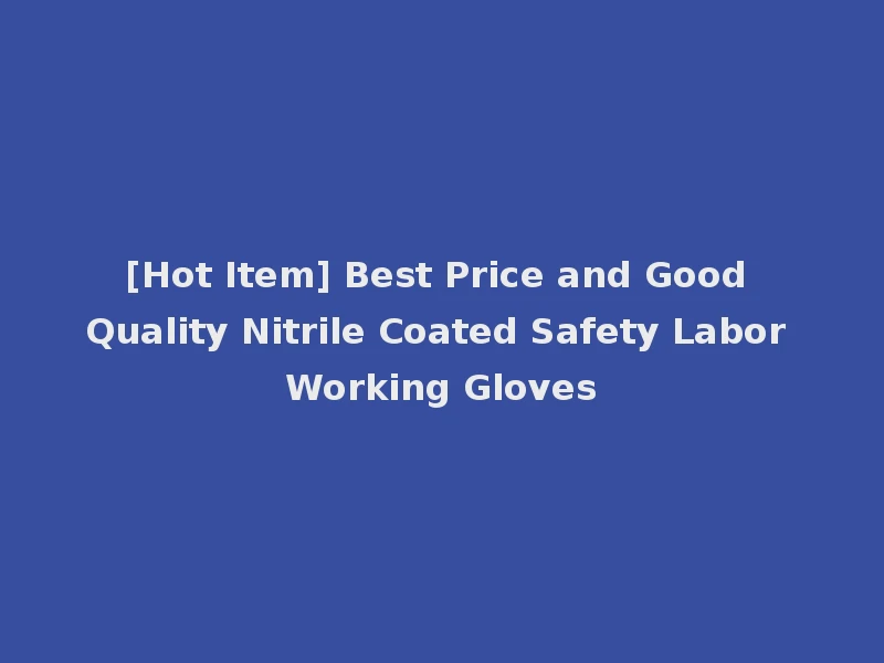 [Hot Item] Best Price and Good Quality Nitrile Coated Safety Labor Working Gloves