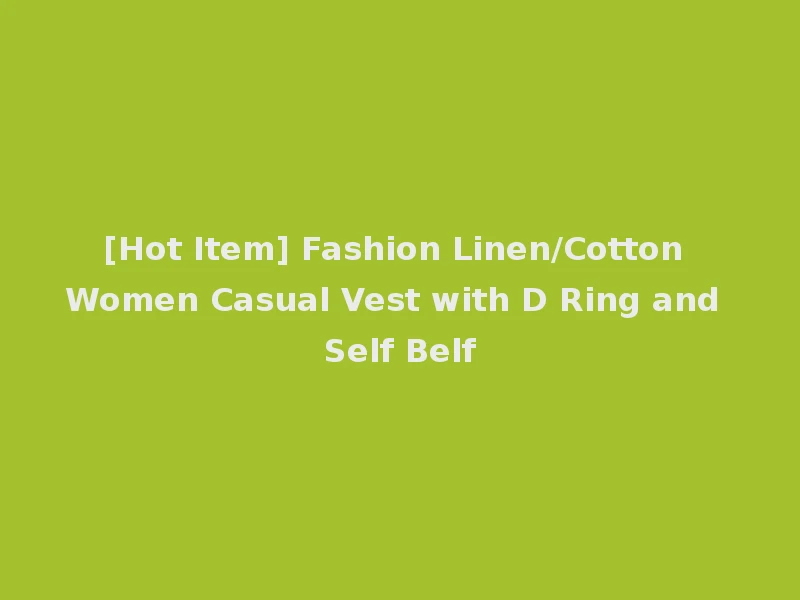[Hot Item] Fashion Linen/Cotton Women Casual Vest with D Ring and Self Belf
