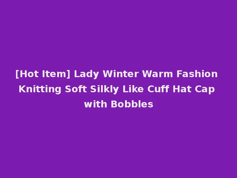 [Hot Item] Lady Winter Warm Fashion Knitting Soft Silkly Like Cuff Hat Cap with Bobbles