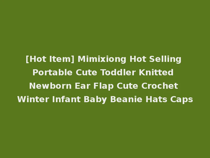 [Hot Item] Mimixiong Hot Selling Portable Cute Toddler Knitted Newborn Ear Flap Cute Crochet Winter Infant Baby Beanie Hats Caps