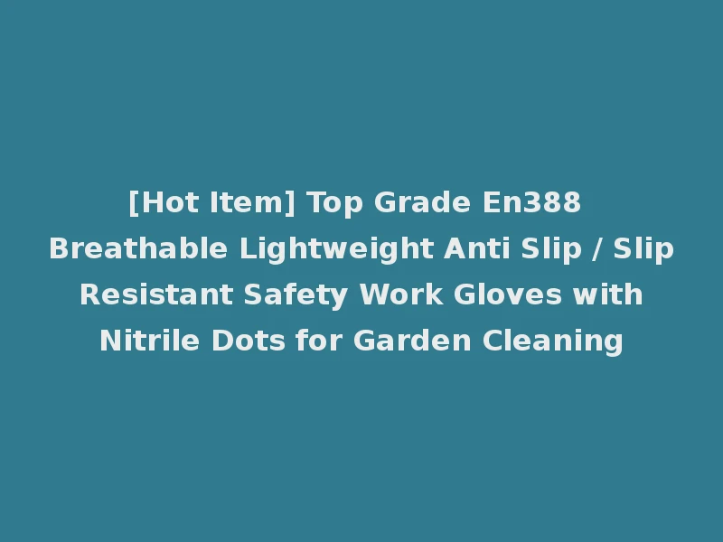 [Hot Item] Top Grade En388 Breathable Lightweight Anti Slip / Slip Resistant Safety Work Gloves with Nitrile Dots for Garden Cleaning