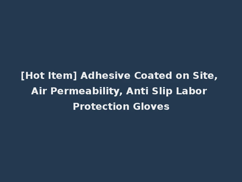 [Hot Item] Adhesive Coated on Site, Air Permeability, Anti Slip Labor Protection Gloves
