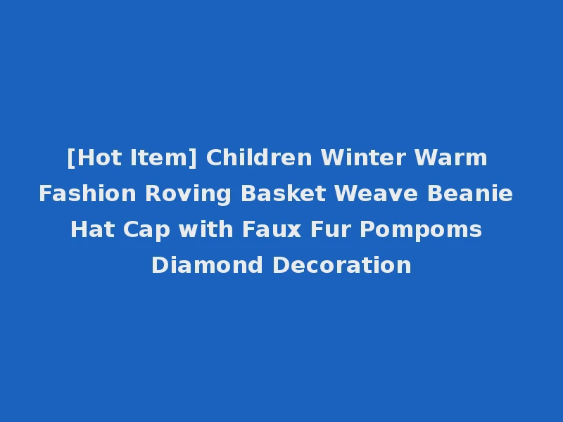[Hot Item] Children Winter Warm Fashion Roving Basket Weave Beanie Hat Cap with Faux Fur Pompoms Diamond Decoration