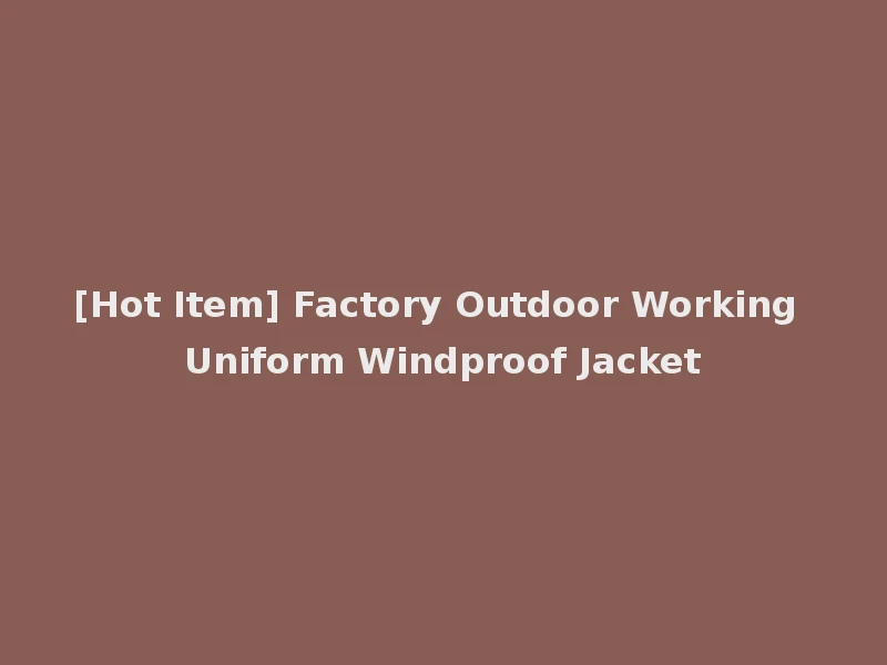 [Hot Item] Factory Outdoor Working Uniform Windproof Jacket