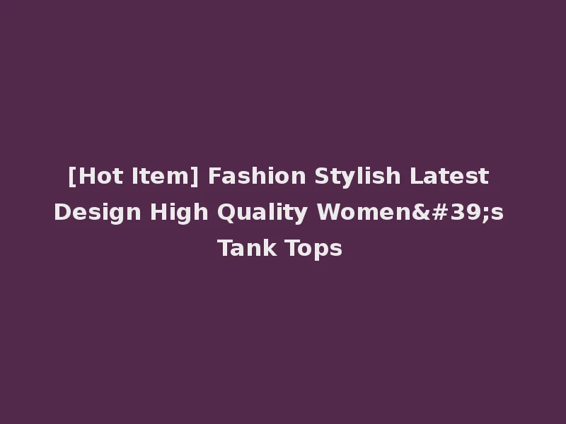 [Hot Item] Fashion Stylish Latest Design High Quality Women's Tank Tops