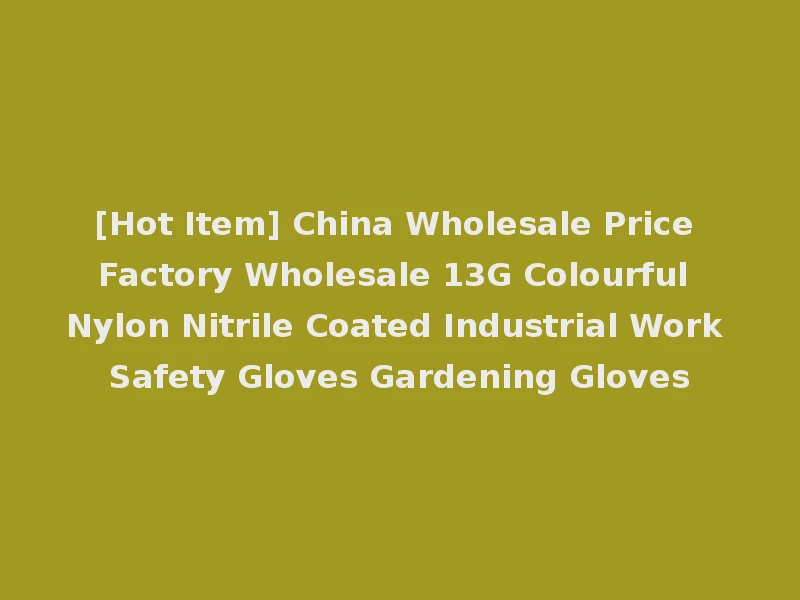 [Hot Item] China Wholesale Price Factory Wholesale 13G Colourful Nylon Nitrile Coated Industrial Work Safety Gloves Gardening Gloves