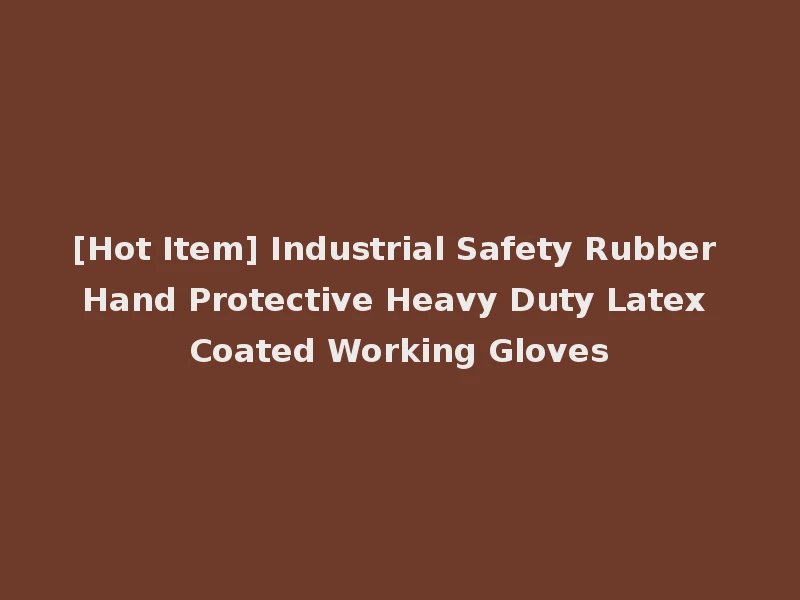 [Hot Item] Industrial Safety Rubber Hand Protective Heavy Duty Latex Coated Working Gloves