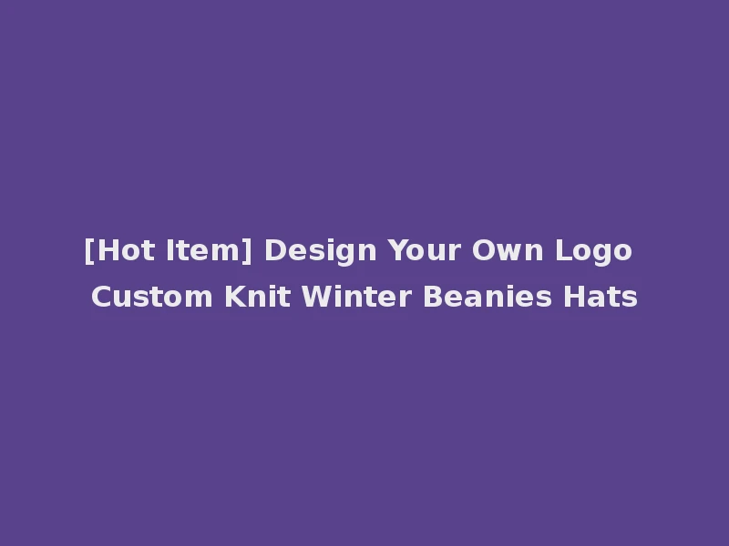 [Hot Item] Design Your Own Logo Custom Knit Winter Beanies Hats