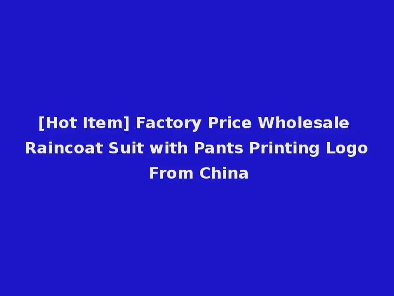 [Hot Item] Factory Price Wholesale Raincoat Suit with Pants Printing Logo From China