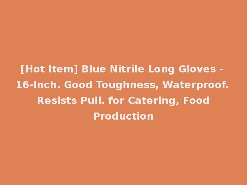[Hot Item] Blue Nitrile Long Gloves - 16-Inch. Good Toughness, Waterproof. Resists Pull. for Catering, Food Production