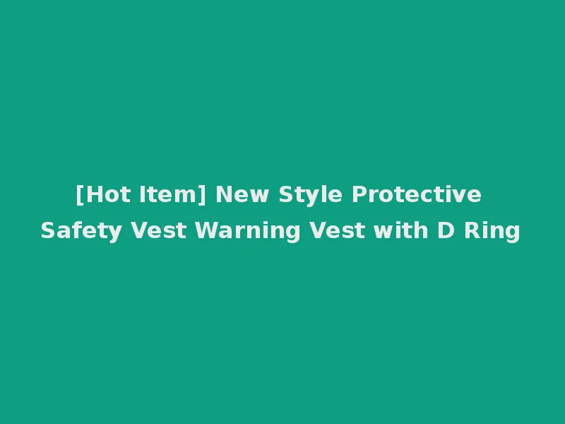 [Hot Item] New Style Protective Safety Vest Warning Vest with D Ring