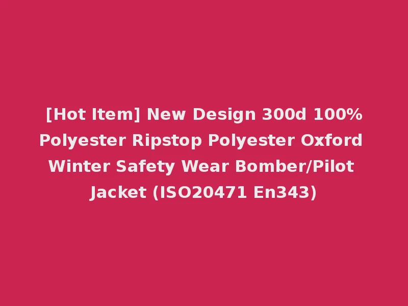 [Hot Item] New Design 300d 100%Polyester Ripstop Polyester Oxford Winter Safety Wear Bomber/Pilot Jacket (ISO20471 En343)