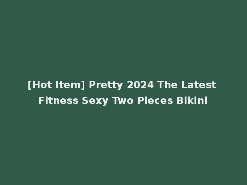 [Hot Item] Pretty 2024 The Latest Fitness Sexy Two Pieces Bikini