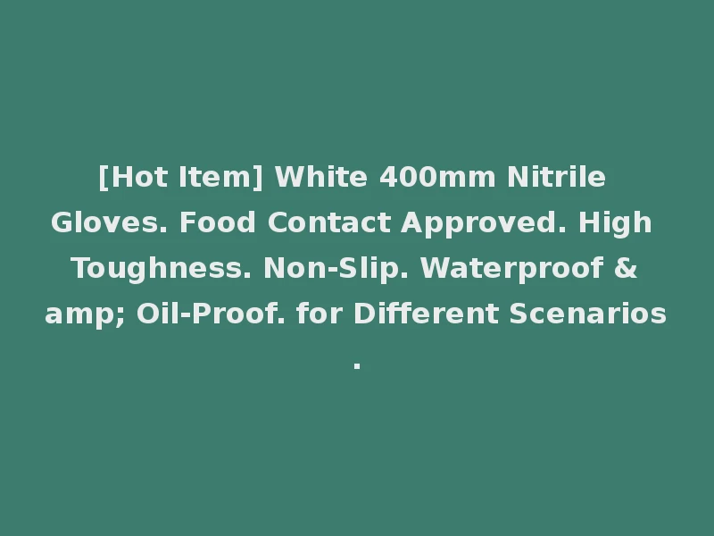 [Hot Item] White 400mm Nitrile Gloves. Food Contact Approved. High Toughness. Non-Slip. Waterproof & Oil-Proof. for Different Scenarios.