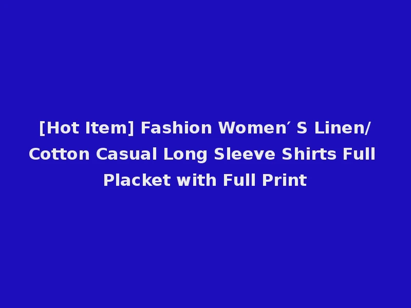[Hot Item] Fashion Women′ S Linen/Cotton Casual Long Sleeve Shirts Full Placket with Full Print