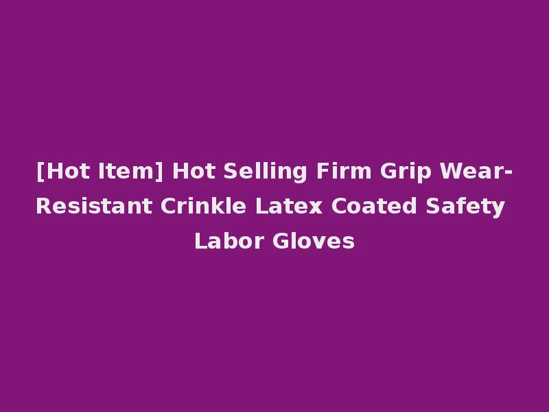 [Hot Item] Hot Selling Firm Grip Wear-Resistant Crinkle Latex Coated Safety Labor Gloves