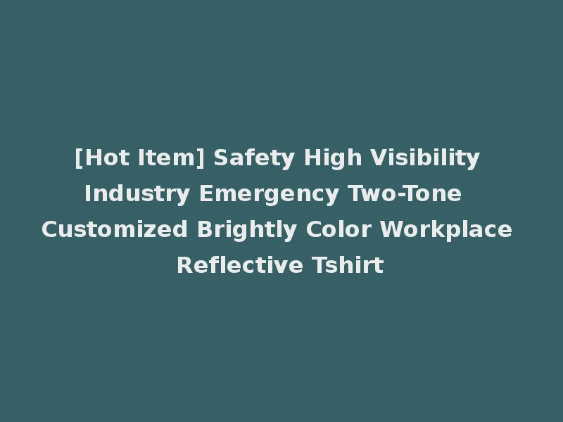 [Hot Item] Safety High Visibility Industry Emergency Two-Tone Customized Brightly Color Workplace Reflective Tshirt