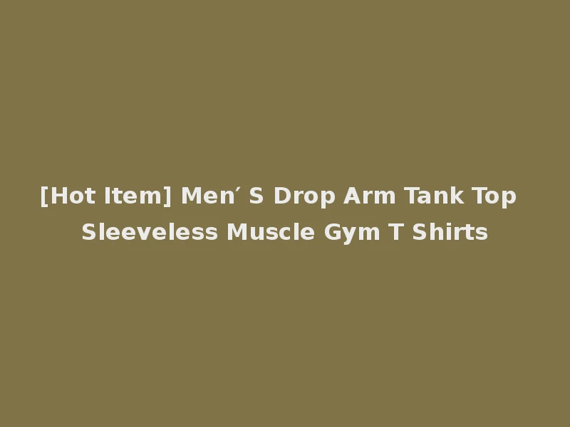 [Hot Item] Men′ S Drop Arm Tank Top Sleeveless Muscle Gym T Shirts