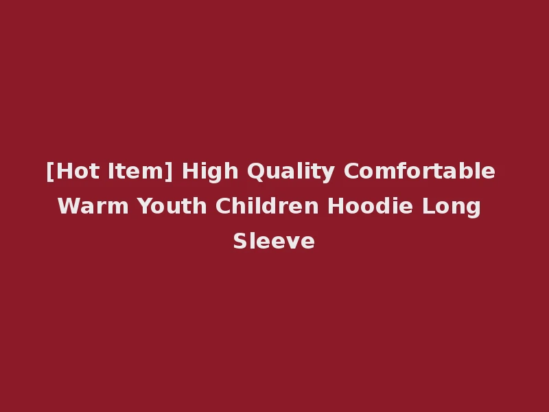 [Hot Item] High Quality Comfortable Warm Youth Children Hoodie Long Sleeve