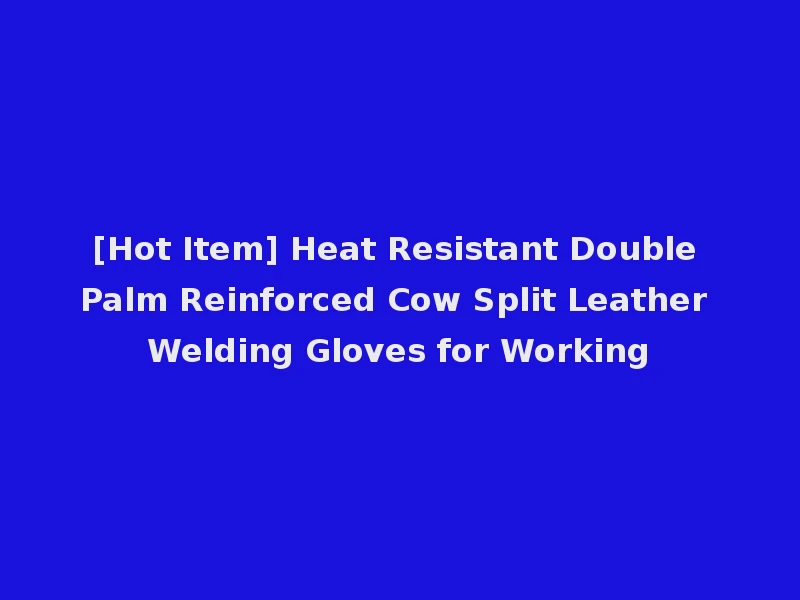 [Hot Item] Heat Resistant Double Palm Reinforced Cow Split Leather Welding Gloves for Working