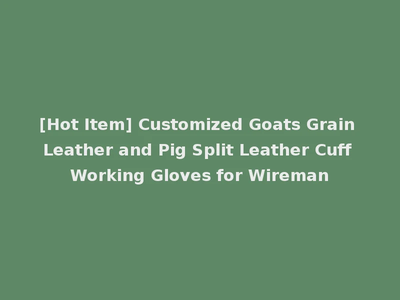 [Hot Item] Customized Goats Grain Leather and Pig Split Leather Cuff Working Gloves for Wireman